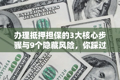 济南办理抵押担保的3大核心步骤与9个隐藏风险，你踩过哪个坑？