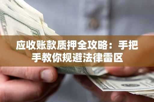 济南应收账款质押全攻略：手把手教你规避法律雷区