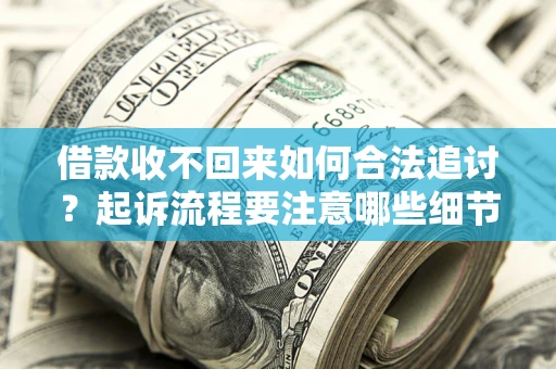 济南借款收不回来如何合法追讨？起诉流程要注意哪些细节？