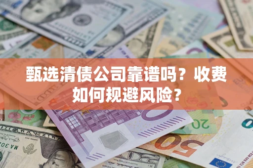 济南甄选清债公司靠谱吗？收费如何规避风险？