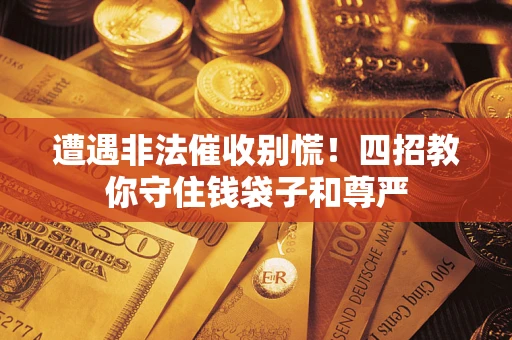 济南遭遇非法催收别慌！四招教你守住钱袋子和尊严