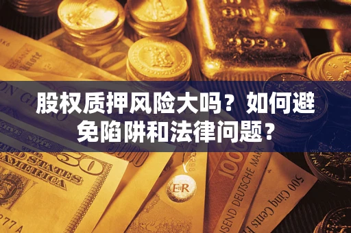 济南股权质押风险大吗？如何避免陷阱和法律问题？