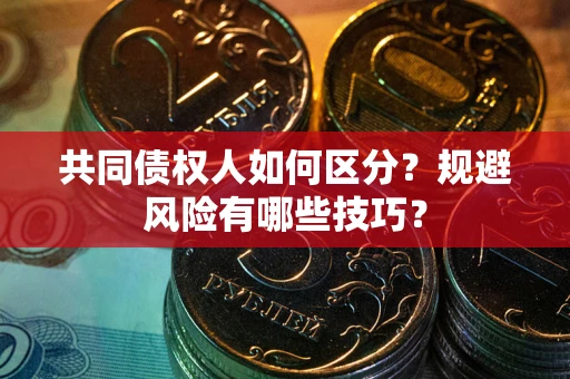 济南共同债权人如何区分？规避风险有哪些技巧？