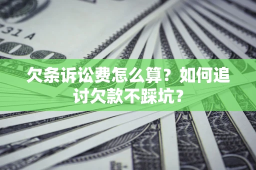 济南欠条诉讼费怎么算？如何追讨欠款不踩坑？