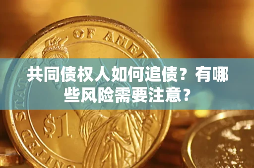 济南共同债权人如何追债？有哪些风险需要注意？