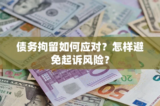 济南债务拘留如何应对？怎样避免起诉风险？