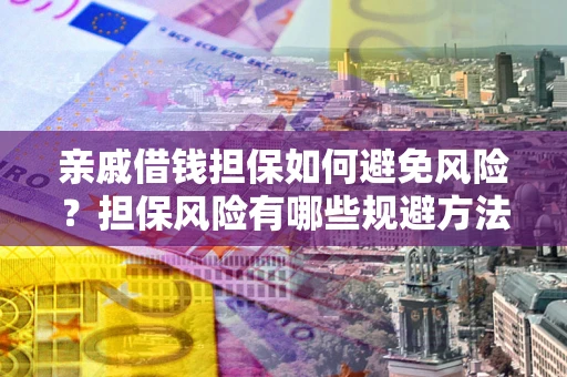 济南亲戚借钱担保如何避免风险？担保风险有哪些规避方法？