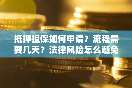 济南抵押担保如何申请？流程需要几天？法律风险怎么避免？避坑指南