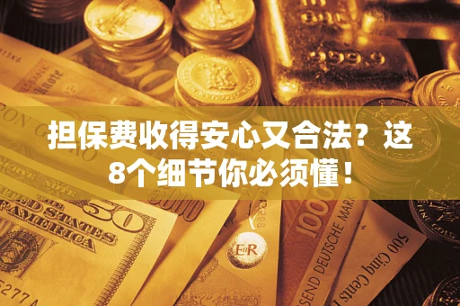 济南担保费收得安心又合法？这8个细节你必须懂！