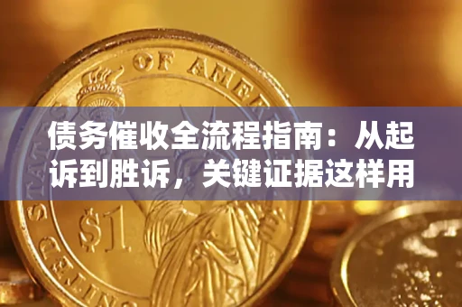 济南债务催收全流程指南：从起诉到胜诉，关键证据这样用