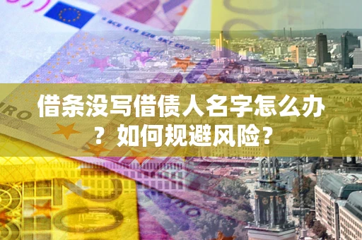 济南借条没写借债人名字怎么办？如何规避风险？