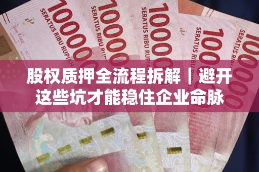 济南股权质押全流程拆解｜避开这些坑才能稳住企业命脉