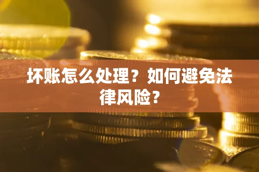 济南坏账怎么处理？如何避免法律风险？