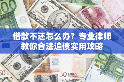 济南借款不还怎么办？专业律师教你合法追债实用攻略