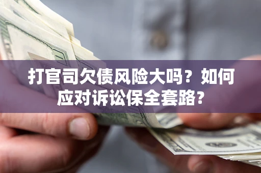 济南打官司欠债风险大吗？如何应对诉讼保全套路？