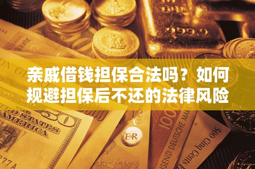 济南亲戚借钱担保合法吗？如何规避担保后不还的法律风险？