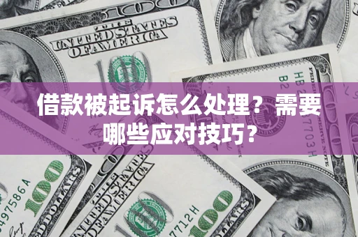 济南借款被起诉怎么处理？需要哪些应对技巧？