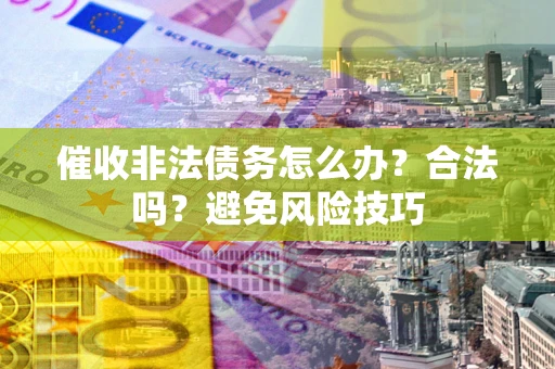 济南催收非法债务怎么办？合法吗？避免风险技巧