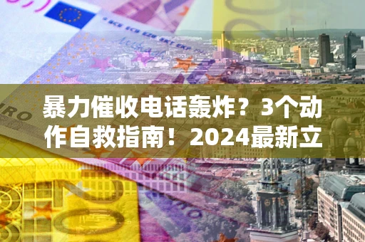 济南暴力催收电话轰炸？3个动作自救指南！2024最新立案标准全解析