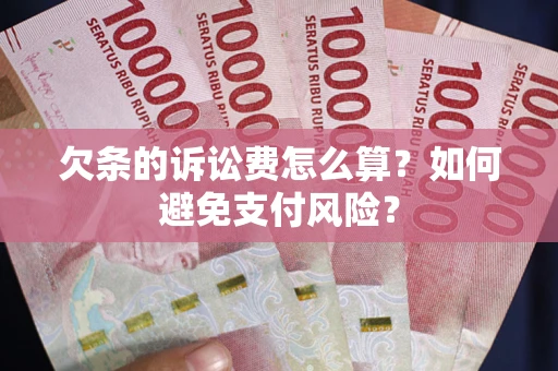 济南欠条的诉讼费怎么算？如何避免支付风险？