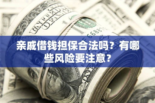 济南亲戚借钱担保合法吗？有哪些风险要注意？