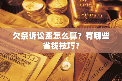 济南欠条诉讼费怎么算？有哪些省钱技巧？