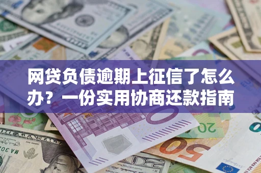 济南网贷负债逾期上征信了怎么办？一份实用协商还款指南请收好