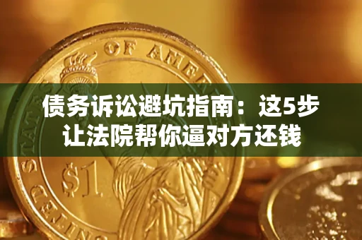 济南债务诉讼避坑指南：这5步让法院帮你逼对方还钱