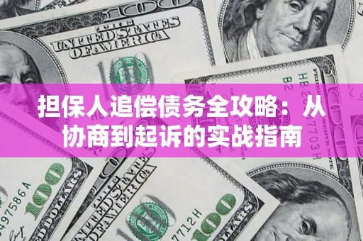 济南担保人追偿债务全攻略:从协商到起诉的实战指南 济南担保人追偿债务全攻略:从协商到起诉的实战指南