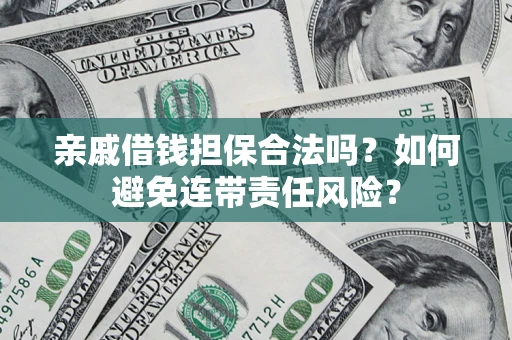 济南亲戚借钱担保合法吗？如何避免连带责任风险？
