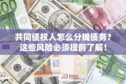 济南共同债权人怎么分摊债务？这些风险必须提前了解！