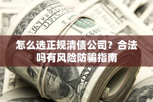 济南怎么选正规清债公司？合法吗有风险防骗指南