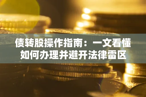 济南债转股操作指南：一文看懂如何办理并避开法律雷区