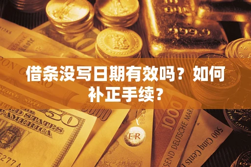 济南借条没写日期有效吗？如何补正手续？