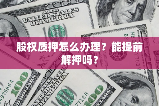 济南股权质押怎么办理？能提前解押吗？