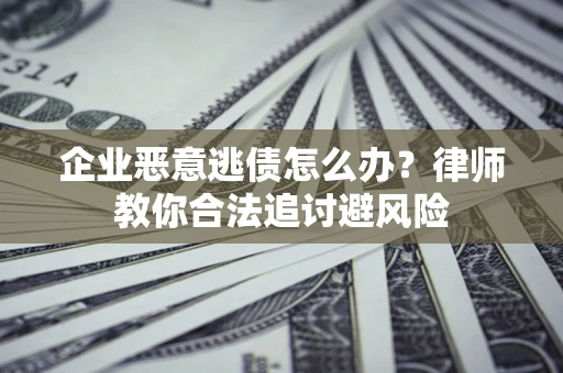 济南企业恶意逃债怎么办？律师教你合法追讨避风险