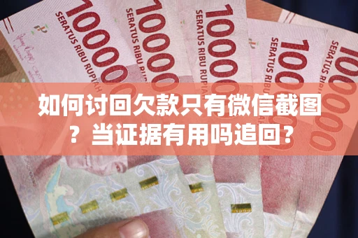 济南如何讨回欠款只有微信截图？当证据有用吗追回？