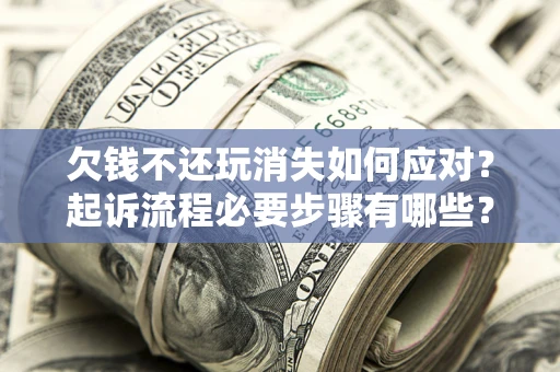 济南欠钱不还玩消失如何应对？起诉流程必要步骤有哪些？