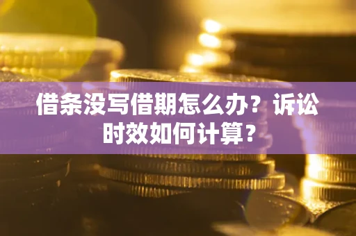 济南借条没写借期怎么办？诉讼时效如何计算？