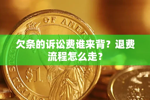 济南欠条的诉讼费谁来背？退费流程怎么走？
