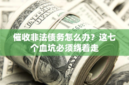济南催收非法债务怎么办？这七个血坑必须绕着走