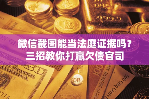 济南微信截图能当法庭证据吗？三招教你打赢欠债官司