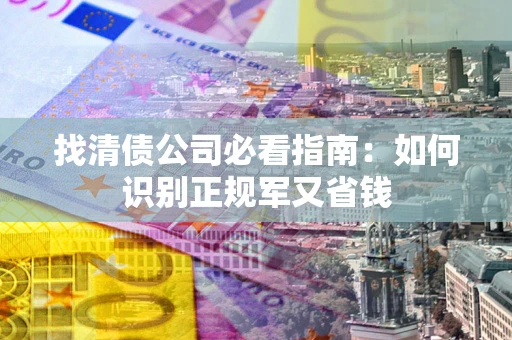 济南找清债公司必看指南：如何识别正规军又省钱
