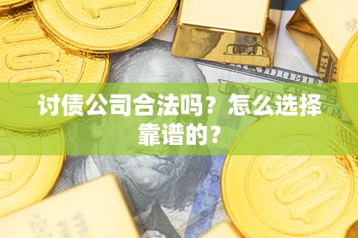 济南讨债公司合法吗？怎么选择靠谱的？