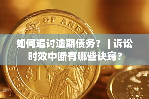 济南如何追讨逾期债务？ | 诉讼时效中断有哪些诀窍？