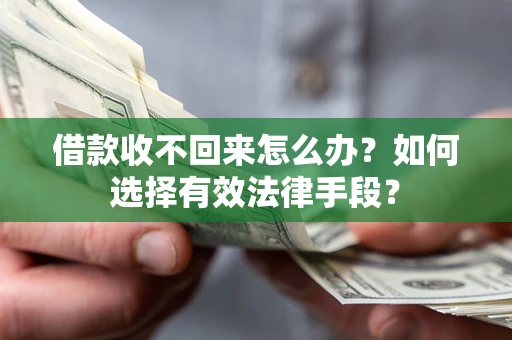 济南借款收不回来怎么办？如何选择有效法律手段？