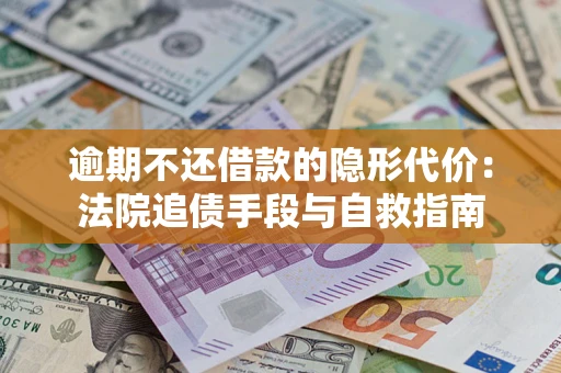 济南逾期不还借款的隐形代价：法院追债手段与自救指南