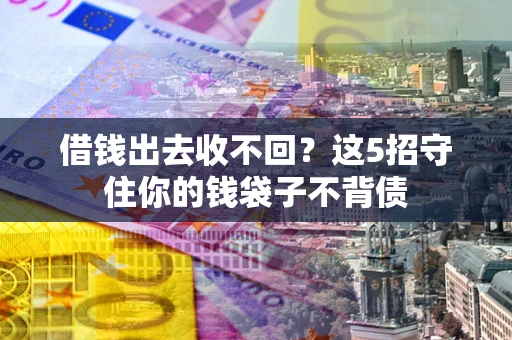 济南借钱出去收不回？这5招守住你的钱袋子不背债