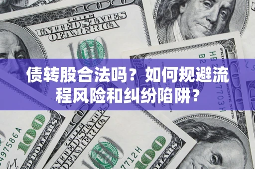 济南债转股合法吗？如何规避流程风险和纠纷陷阱？