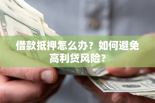 济南借款抵押怎么办？如何避免高利贷风险？
